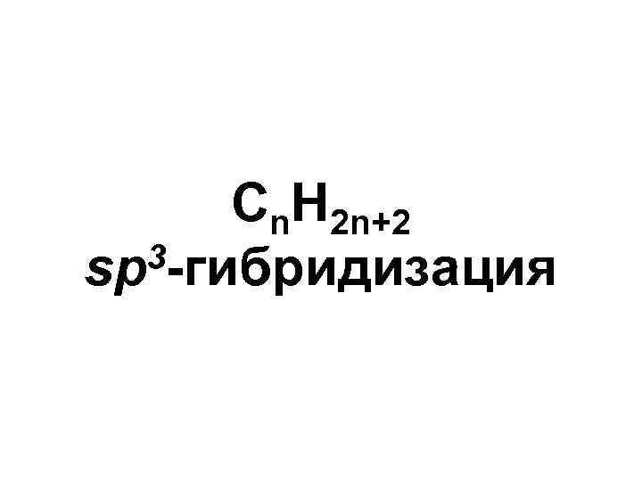Cn. H 2 n+2 3 -гибридизация sp 