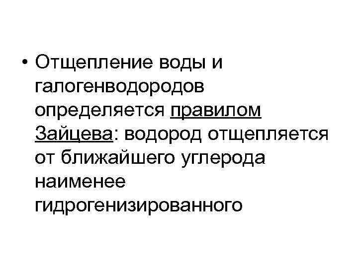  • Отщепление воды и галогенводородов определяется правилом Зайцева: водород отщепляется от ближайшего углерода