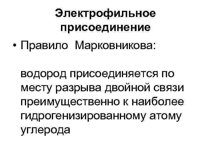 Электрофильное присоединение • Правило Марковникова: водород присоединяется по месту разрыва двойной связи преимущественно к