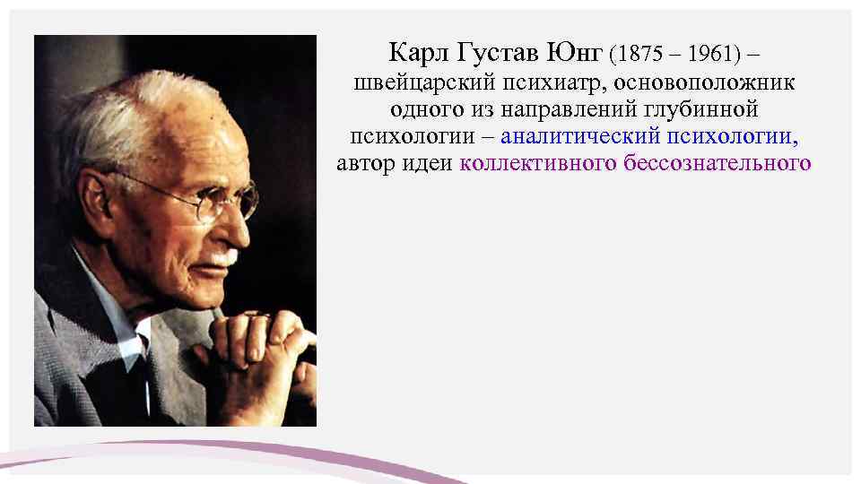 Карл Густав Юнг (1875 – 1961) – швейцарский психиатр, основоположник одного из направлений глубинной