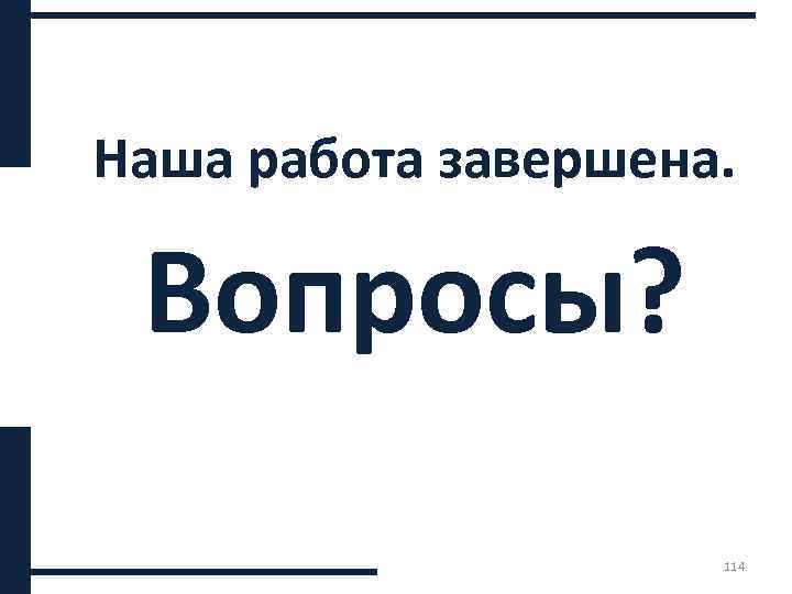 Наша работа завершена. Вопросы? 114 