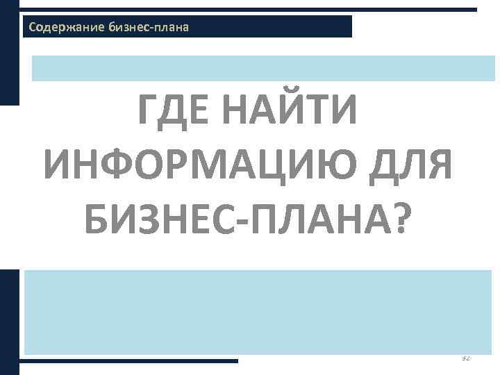 Содержание бизнес-плана ГДЕ НАЙТИ ИНФОРМАЦИЮ ДЛЯ БИЗНЕС-ПЛАНА? 32 