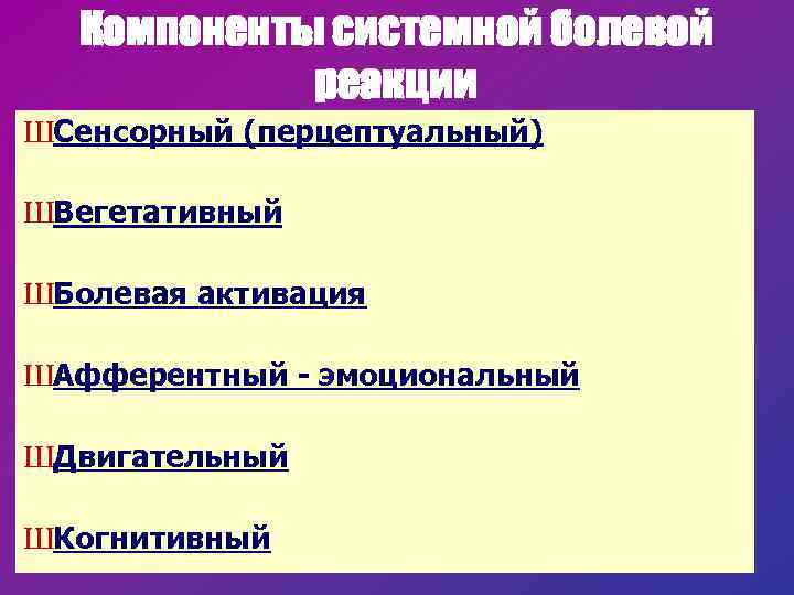 Компоненты системной болевой реакции ШСенсорный (перцептуальный) ШВегетативный ШБолевая активация ШАфферентный - эмоциональный ШДвигательный ШКогнитивный