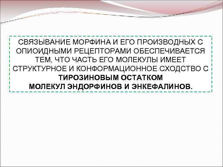 СВЯЗЫВАНИЕ МОРФИНА И ЕГО ПРОИЗВОДНЫХ С ОПИОИДНЫМИ РЕЦЕПТОРАМИ ОБЕСПЕЧИВАЕТСЯ ТЕМ, ЧТО ЧАСТЬ ЕГО МОЛЕКУЛЫ