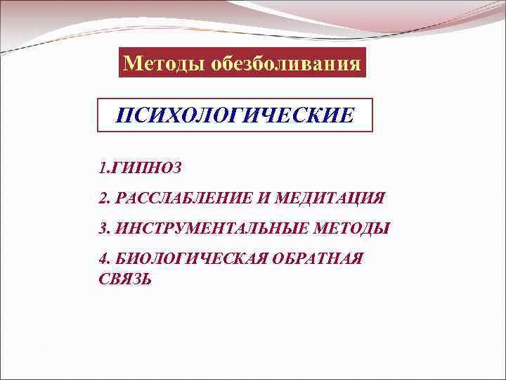 Методы обезболивания ПСИХОЛОГИЧЕСКИЕ 1. ГИПНОЗ 2. РАССЛАБЛЕНИЕ И МЕДИТАЦИЯ 3. ИНСТРУМЕНТАЛЬНЫЕ МЕТОДЫ 4. БИОЛОГИЧЕСКАЯ