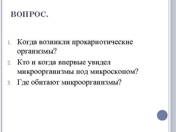 ВОПРОС. 1. 2. 3. Когда возникли прокариотические организмы? Кто и когда впервые увидел микроорганизмы