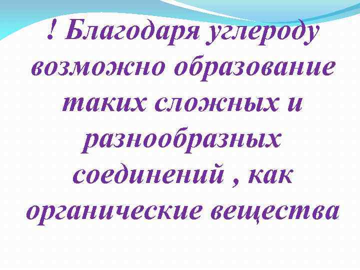 ! Благодаря углероду возможно образование таких сложных и разнообразных соединений , как органические вещества