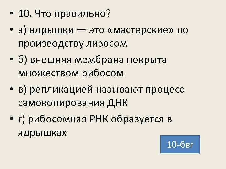  • 10. Что правильно? • а) ядрышки — это «мастерские» по производству лизосом