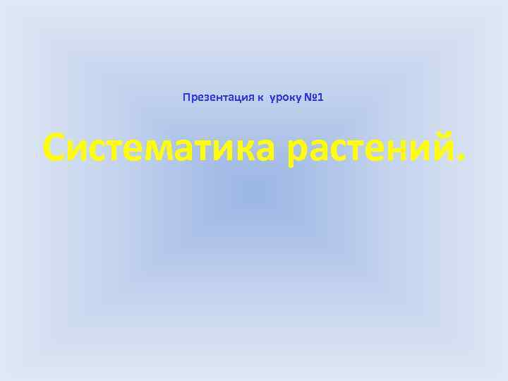 Презентация к уроку № 1 Систематика растений. 