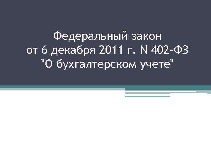 Федеральный закон от 6 декабря 2011 г. N 402 -ФЗ "О бухгалтерском учете" 