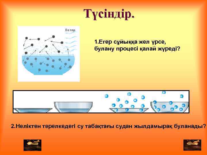 Түсіндір. 1. Егер сұйыққа жел үрсе, булану процесі қалай жүреді? 2. Неліктен тәрелкедегі су