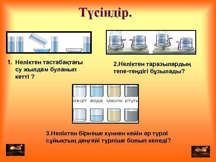 Түсіндір. 1. Неліктен тастабақтағы су жылдам буланып кетті ? 2. Неліктен таразылардың тепе-теңдігі бұзылады?