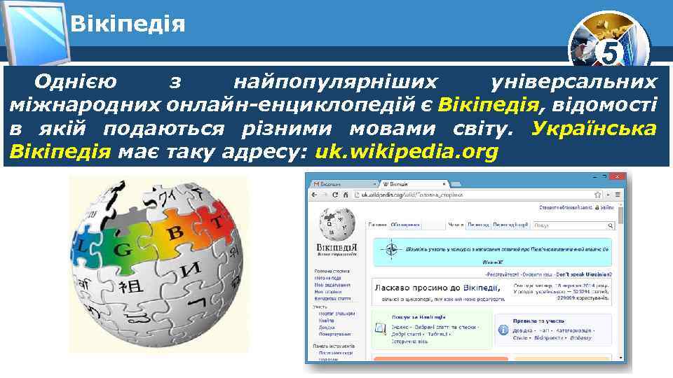 Вікіпедія 5 Однією з найпопулярніших універсальних міжнародних онлайн-енциклопедій є Вікіпедія, відомості в якій подаються