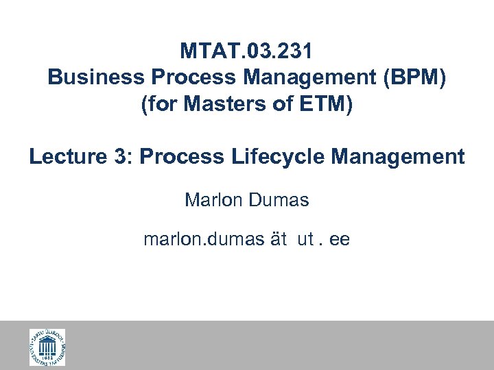 MTAT. 03. 231 Business Process Management (BPM) (for Masters of ETM) Lecture 3: Process