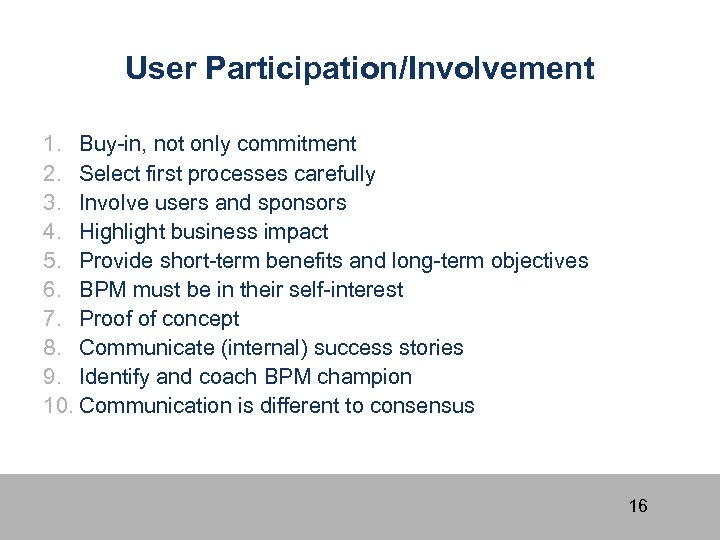 User Participation/Involvement 1. Buy-in, not only commitment 2. Select first processes carefully 3. Involve