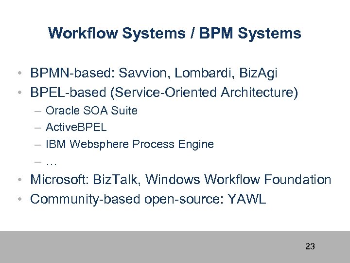 Workflow Systems / BPM Systems • BPMN-based: Savvion, Lombardi, Biz. Agi • BPEL-based (Service-Oriented