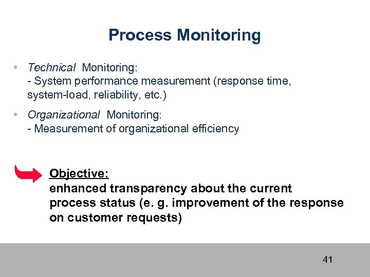 Process Monitoring • Technical Monitoring: - System performance measurement (response time, system-load, reliability, etc.