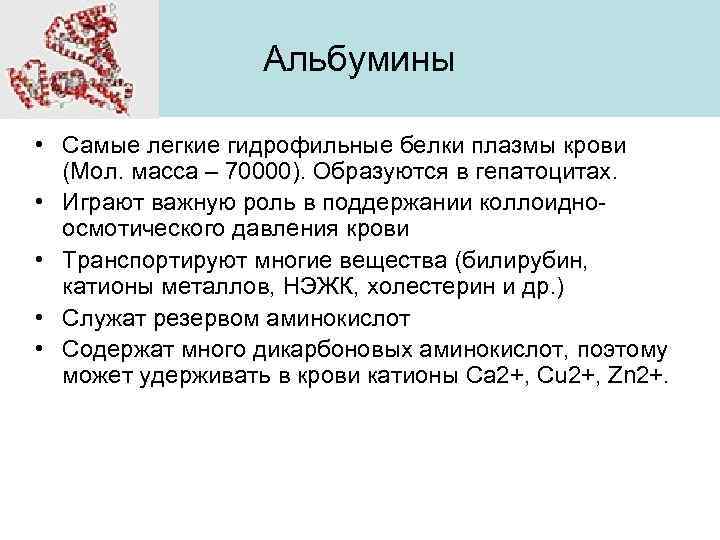 Альбумины • Самые легкие гидрофильные белки плазмы крови (Мол. масса – 70000). Образуются в