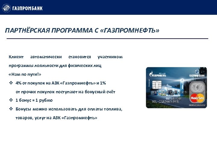 ПАРТНЁРСКАЯ ПРОГРАММА С «ГАЗПРОМНЕФТЬ» Клиент автоматически становится участником программы лояльности для физических лиц «Нам