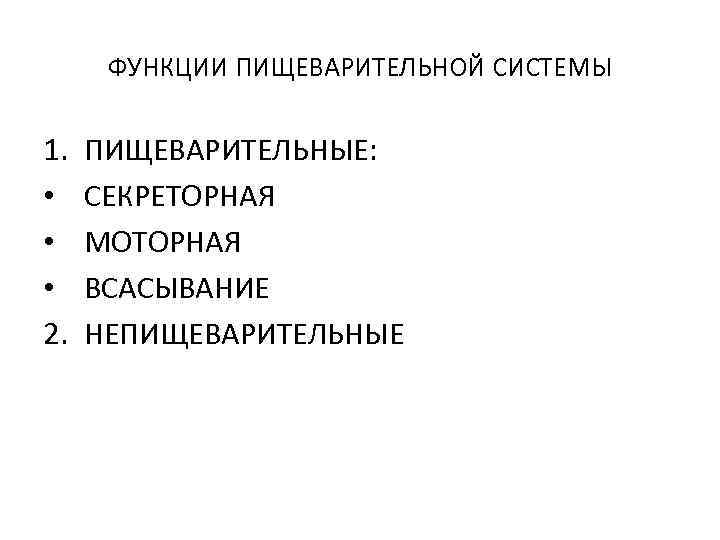 ФУНКЦИИ ПИЩЕВАРИТЕЛЬНОЙ СИСТЕМЫ 1. • • • 2. ПИЩЕВАРИТЕЛЬНЫЕ: СЕКРЕТОРНАЯ МОТОРНАЯ ВСАСЫВАНИЕ НЕПИЩЕВАРИТЕЛЬНЫЕ 