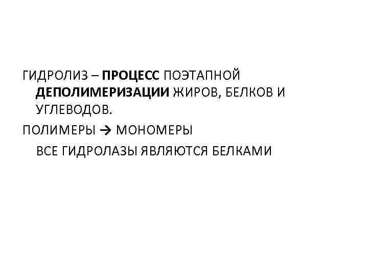 ГИДРОЛИЗ – ПРОЦЕСС ПОЭТАПНОЙ ДЕПОЛИМЕРИЗАЦИИ ЖИРОВ, БЕЛКОВ И УГЛЕВОДОВ. ПОЛИМЕРЫ → МОНОМЕРЫ ВСЕ ГИДРОЛАЗЫ