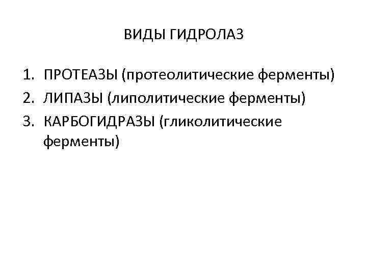 ВИДЫ ГИДРОЛАЗ 1. ПРОТЕАЗЫ (протеолитические ферменты) 2. ЛИПАЗЫ (липолитические ферменты) 3. КАРБОГИДРАЗЫ (гликолитические ферменты)