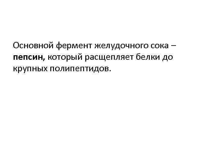 Основной фермент желудочного сока – пепсин, который расщепляет белки до крупных полипептидов. 