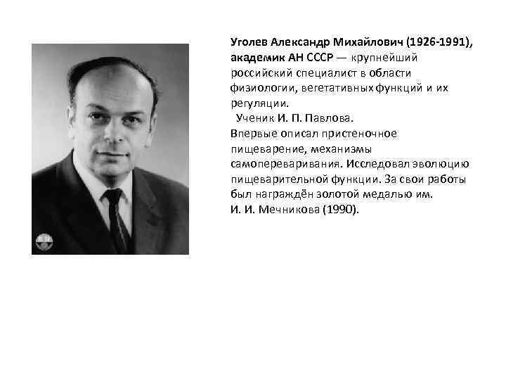 Уголев Александр Михайлович (1926 -1991), академик АН СССР — крупнейший российский специалист в области