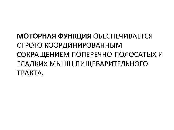 МОТОРНАЯ ФУНКЦИЯ ОБЕСПЕЧИВАЕТСЯ СТРОГО КООРДИНИРОВАННЫМ СОКРАЩЕНИЕМ ПОПЕРЕЧНО-ПОЛОСАТЫХ И ГЛАДКИХ МЫШЦ ПИЩЕВАРИТЕЛЬНОГО ТРАКТА. 