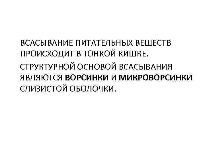 ВСАСЫВАНИЕ ПИТАТЕЛЬНЫХ ВЕЩЕСТВ ПРОИСХОДИТ В ТОНКОЙ КИШКЕ. СТРУКТУРНОЙ ОСНОВОЙ ВСАСЫВАНИЯ ЯВЛЯЮТСЯ ВОРСИНКИ И МИКРОВОРСИНКИ