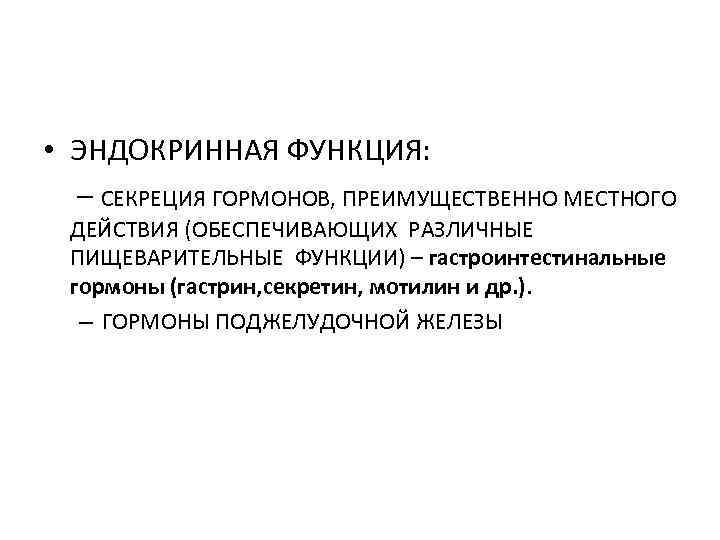  • ЭНДОКРИННАЯ ФУНКЦИЯ: – СЕКРЕЦИЯ ГОРМОНОВ, ПРЕИМУЩЕСТВЕННО МЕСТНОГО ДЕЙСТВИЯ (ОБЕСПЕЧИВАЮЩИХ РАЗЛИЧНЫЕ ПИЩЕВАРИТЕЛЬНЫЕ ФУНКЦИИ)