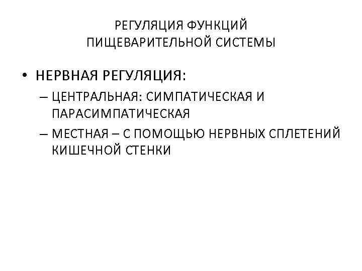 РЕГУЛЯЦИЯ ФУНКЦИЙ ПИЩЕВАРИТЕЛЬНОЙ СИСТЕМЫ • НЕРВНАЯ РЕГУЛЯЦИЯ: – ЦЕНТРАЛЬНАЯ: СИМПАТИЧЕСКАЯ И ПАРАСИМПАТИЧЕСКАЯ – МЕСТНАЯ