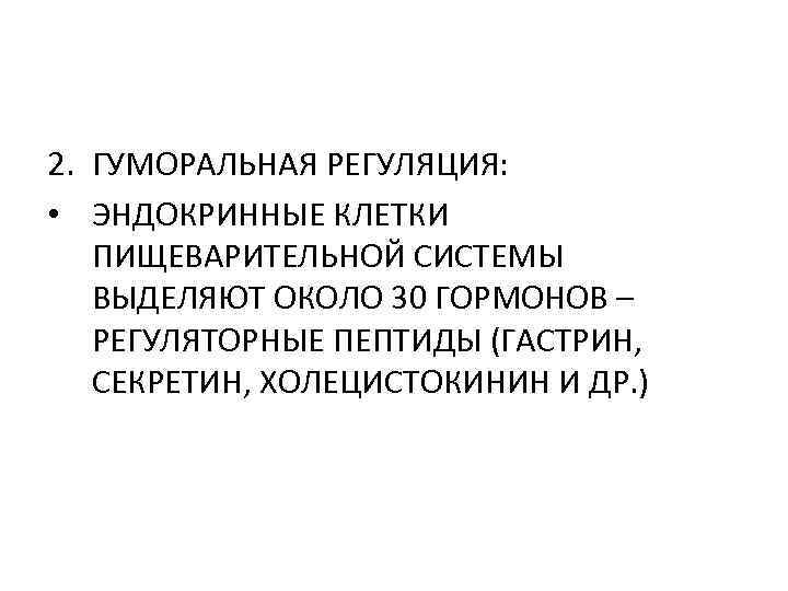 2. ГУМОРАЛЬНАЯ РЕГУЛЯЦИЯ: • ЭНДОКРИННЫЕ КЛЕТКИ ПИЩЕВАРИТЕЛЬНОЙ СИСТЕМЫ ВЫДЕЛЯЮТ ОКОЛО 30 ГОРМОНОВ – РЕГУЛЯТОРНЫЕ