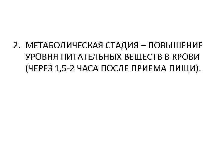 2. МЕТАБОЛИЧЕСКАЯ СТАДИЯ – ПОВЫШЕНИЕ УРОВНЯ ПИТАТЕЛЬНЫХ ВЕЩЕСТВ В КРОВИ (ЧЕРЕЗ 1, 5 -2