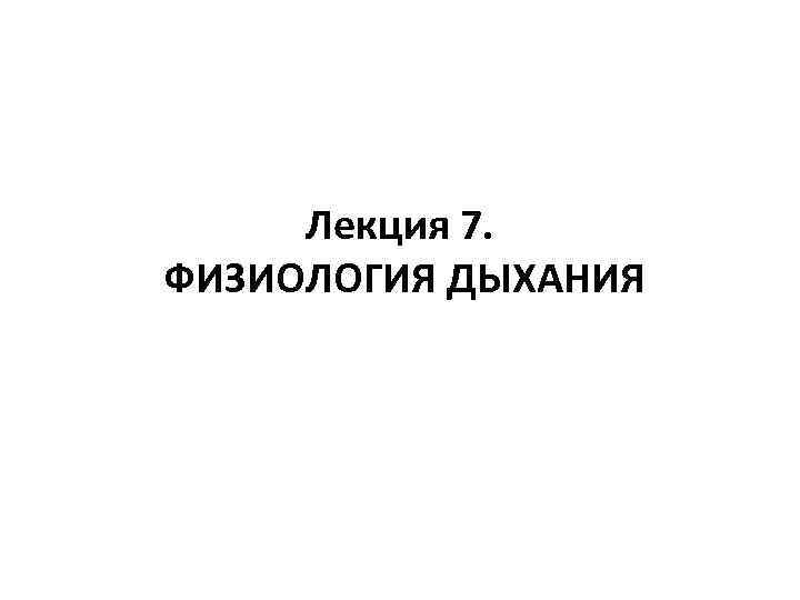 Лекция 7. ФИЗИОЛОГИЯ ДЫХАНИЯ 