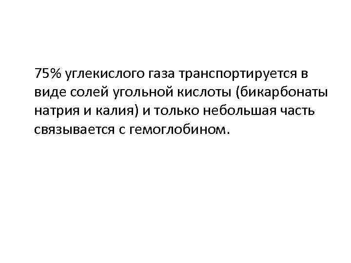 75% углекислого газа транспортируется в виде солей угольной кислоты (бикарбонаты натрия и калия) и