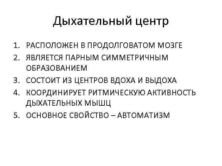 Дыхательный центр 1. РАСПОЛОЖЕН В ПРОДОЛГОВАТОМ МОЗГЕ 2. ЯВЛЯЕТСЯ ПАРНЫМ СИММЕТРИЧНЫМ ОБРАЗОВАНИЕМ 3. СОСТОИТ