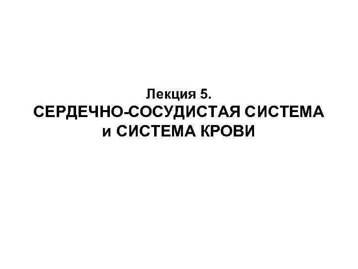 Лекция 5. СЕРДЕЧНО-СОСУДИСТАЯ СИСТЕМА и СИСТЕМА КРОВИ 