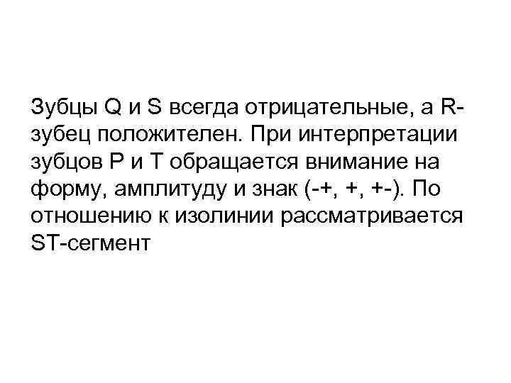 Зубцы Q и S всегда отрицательные, а Rзубец положителен. При интерпретации зубцов P и