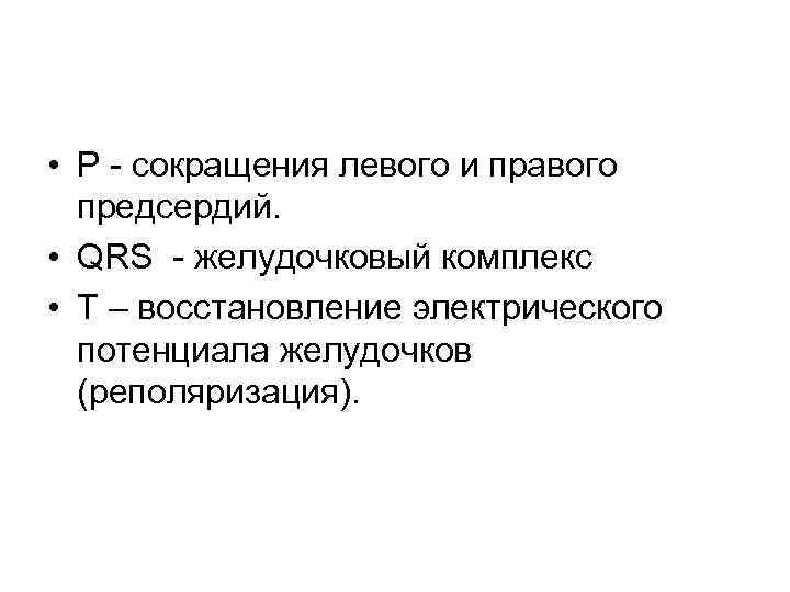  • P - сокращения левого и правого предсердий. • QRS - желудочковый комплекс