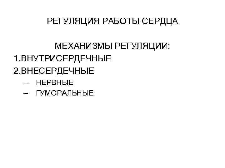 РЕГУЛЯЦИЯ РАБОТЫ СЕРДЦА МЕХАНИЗМЫ РЕГУЛЯЦИИ: 1. ВНУТРИСЕРДЕЧНЫЕ 2. ВНЕСЕРДЕЧНЫЕ – – НЕРВНЫЕ ГУМОРАЛЬНЫЕ 