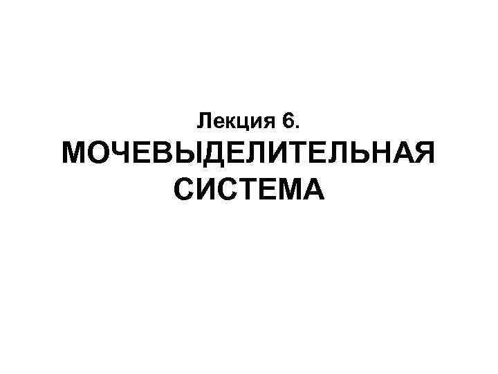 Лекция 6. МОЧЕВЫДЕЛИТЕЛЬНАЯ СИСТЕМА 