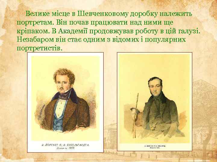  Велике місце в Шевченковому доробку належить портретам. Він почав працювати над ними ще