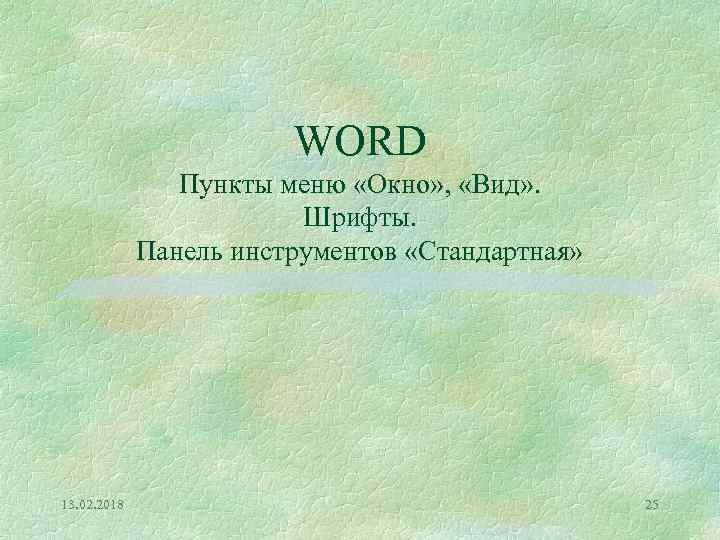 WORD Пункты меню «Окно» , «Вид» . Шрифты. Панель инструментов «Стандартная» 13. 02. 2018