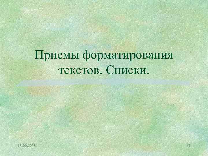 Приемы форматирования текстов. Списки. 13. 02. 2018 37 