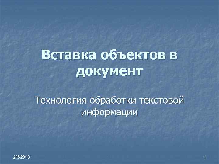 Вставка объектов в документ Технология обработки текстовой информации 2/6/2018 1 