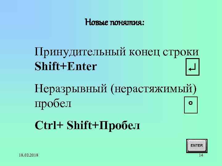 Новые понятия: Принудительный конец строки Shift+Enter Неразрывный (нерастяжимый) пробел Ctrl+ Shift+Пробел 18. 02. 2018