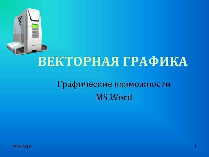 ВЕКТОРНАЯ ГРАФИКА Графические возможности MS Word 2/18/2018 1 