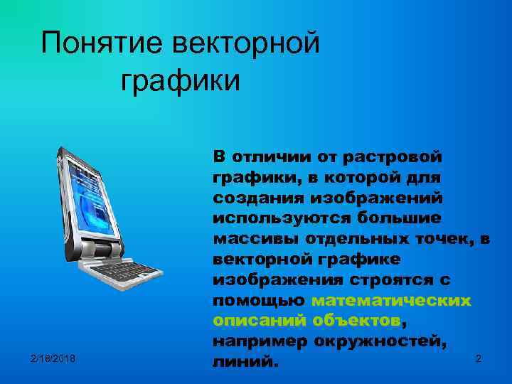 Понятие векторной графики 2/18/2018 В отличии от растровой графики, в которой для создания изображений