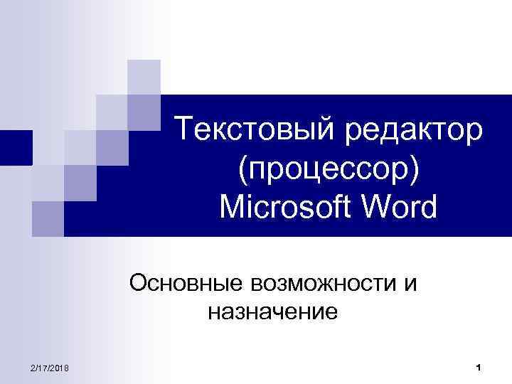 Текстовый редактор (процессор) Microsoft Word Основные возможности и назначение 2/17/2018 1 